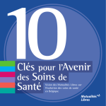 10 Cl&eacute;s pour l'Avenir des Soins de Sant&eacute;. Vision des Mutualit&eacute;s Libres sur l'&eacute;volution des soins de sant&eacute; en Belgique